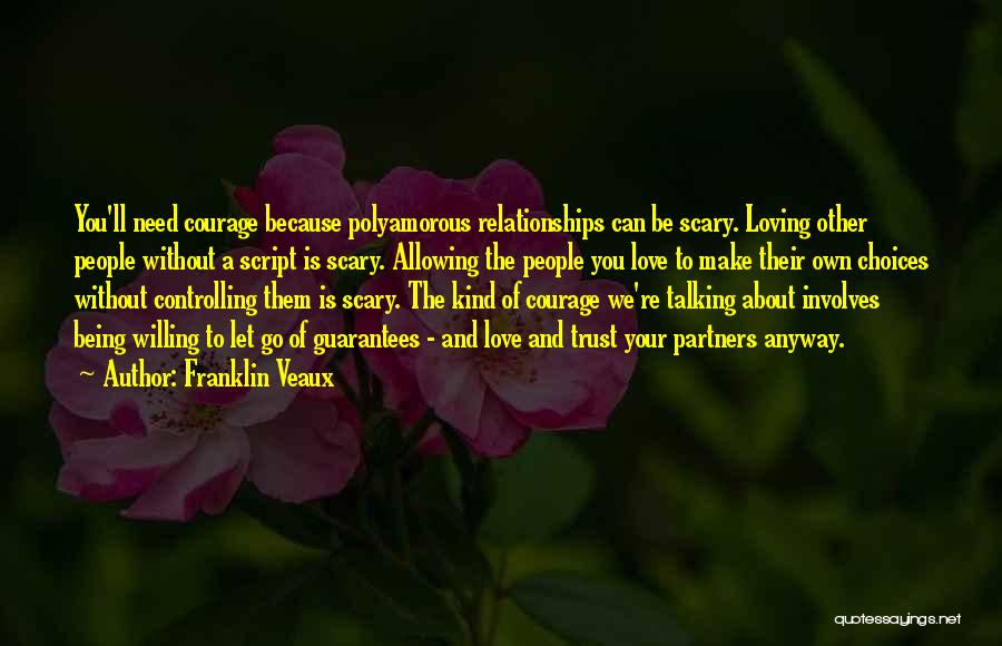 Franklin Veaux Quotes: You'll Need Courage Because Polyamorous Relationships Can Be Scary. Loving Other People Without A Script Is Scary. Allowing The People