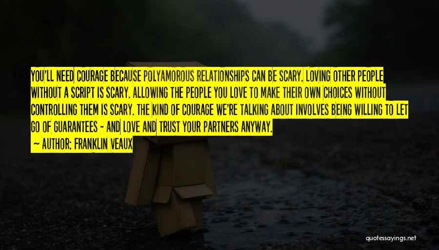 Franklin Veaux Quotes: You'll Need Courage Because Polyamorous Relationships Can Be Scary. Loving Other People Without A Script Is Scary. Allowing The People