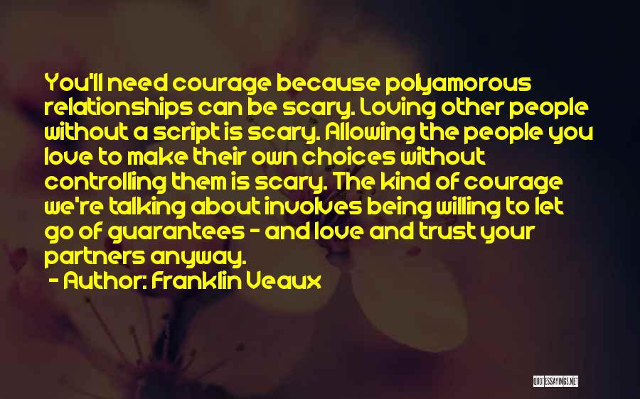 Franklin Veaux Quotes: You'll Need Courage Because Polyamorous Relationships Can Be Scary. Loving Other People Without A Script Is Scary. Allowing The People