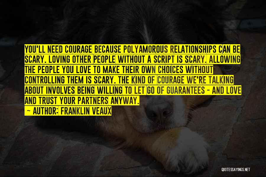 Franklin Veaux Quotes: You'll Need Courage Because Polyamorous Relationships Can Be Scary. Loving Other People Without A Script Is Scary. Allowing The People