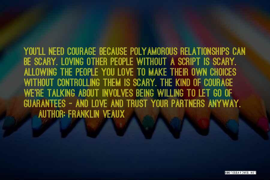 Franklin Veaux Quotes: You'll Need Courage Because Polyamorous Relationships Can Be Scary. Loving Other People Without A Script Is Scary. Allowing The People