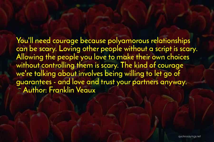 Franklin Veaux Quotes: You'll Need Courage Because Polyamorous Relationships Can Be Scary. Loving Other People Without A Script Is Scary. Allowing The People