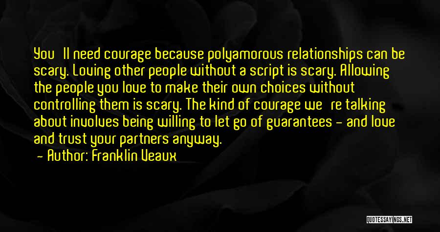 Franklin Veaux Quotes: You'll Need Courage Because Polyamorous Relationships Can Be Scary. Loving Other People Without A Script Is Scary. Allowing The People