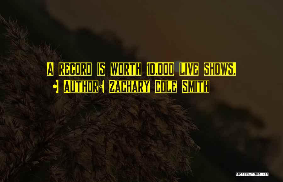 Zachary Cole Smith Quotes: A Record Is Worth 10,000 Live Shows.