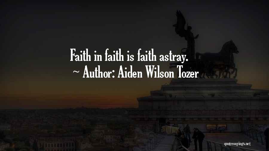Aiden Wilson Tozer Quotes: Faith In Faith Is Faith Astray.