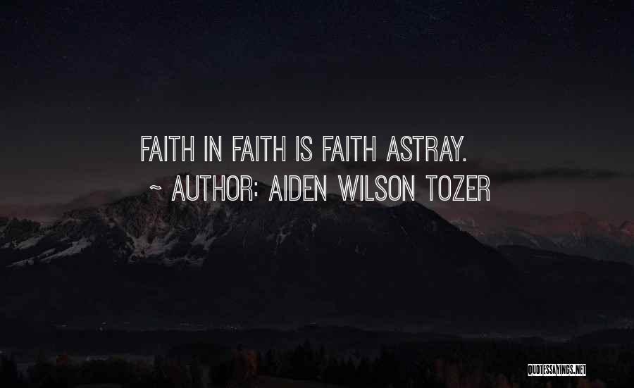Aiden Wilson Tozer Quotes: Faith In Faith Is Faith Astray.