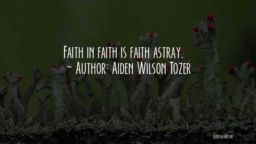 Aiden Wilson Tozer Quotes: Faith In Faith Is Faith Astray.