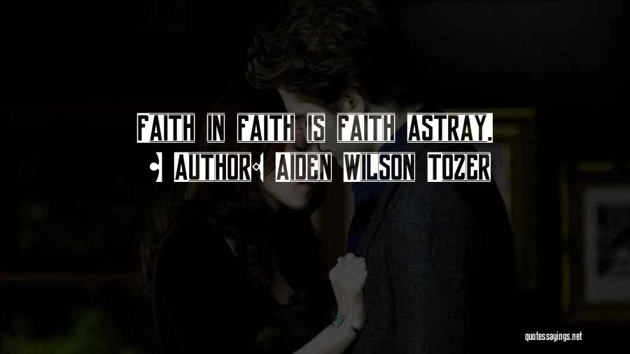 Aiden Wilson Tozer Quotes: Faith In Faith Is Faith Astray.