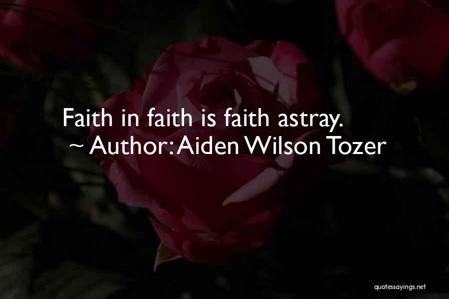 Aiden Wilson Tozer Quotes: Faith In Faith Is Faith Astray.