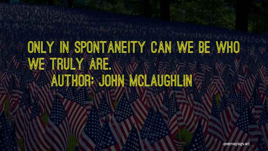 John McLaughlin Quotes: Only In Spontaneity Can We Be Who We Truly Are.