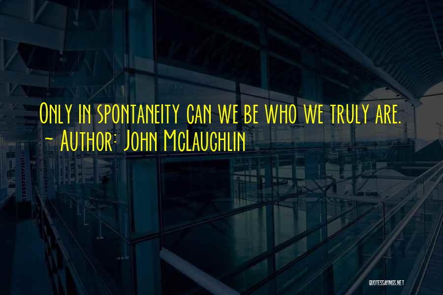 John McLaughlin Quotes: Only In Spontaneity Can We Be Who We Truly Are.