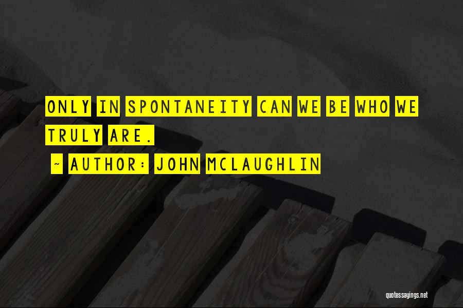 John McLaughlin Quotes: Only In Spontaneity Can We Be Who We Truly Are.