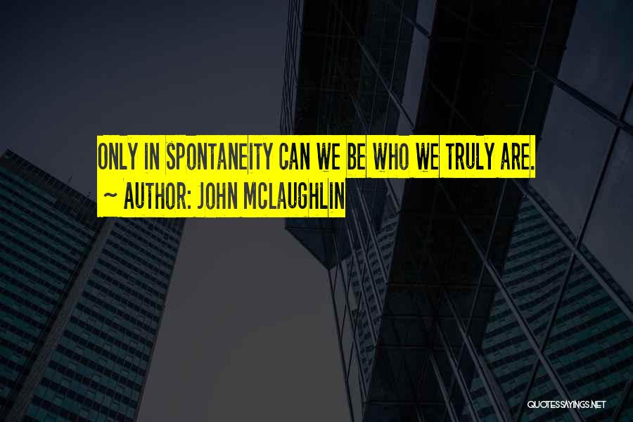 John McLaughlin Quotes: Only In Spontaneity Can We Be Who We Truly Are.
