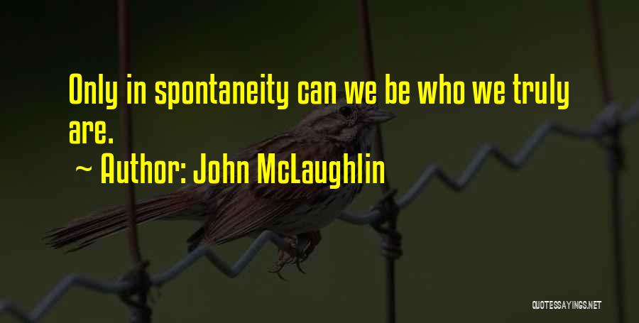 John McLaughlin Quotes: Only In Spontaneity Can We Be Who We Truly Are.