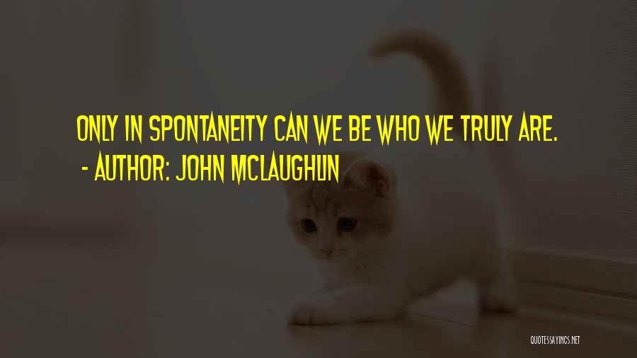 John McLaughlin Quotes: Only In Spontaneity Can We Be Who We Truly Are.