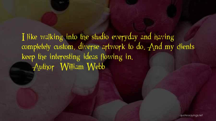 William Webb Quotes: I Like Walking Into The Studio Everyday And Having Completely Custom, Diverse Artwork To Do. And My Clients Keep The