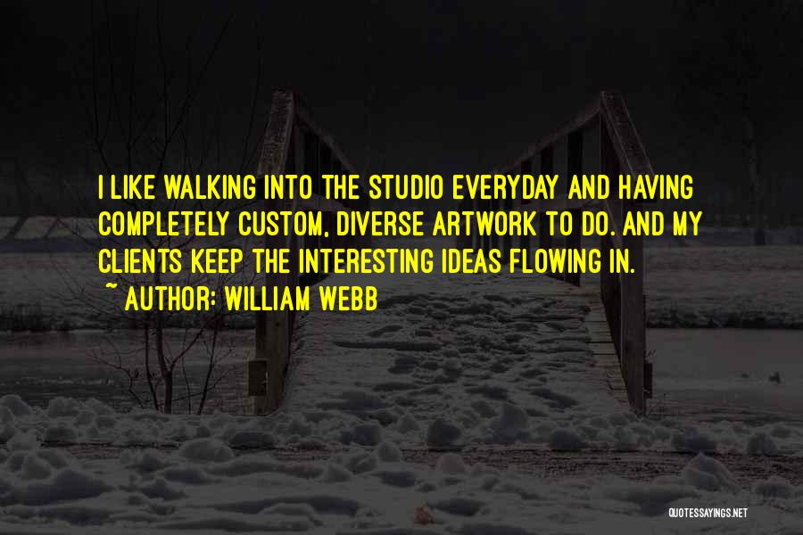 William Webb Quotes: I Like Walking Into The Studio Everyday And Having Completely Custom, Diverse Artwork To Do. And My Clients Keep The