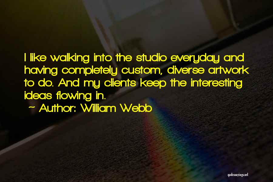 William Webb Quotes: I Like Walking Into The Studio Everyday And Having Completely Custom, Diverse Artwork To Do. And My Clients Keep The