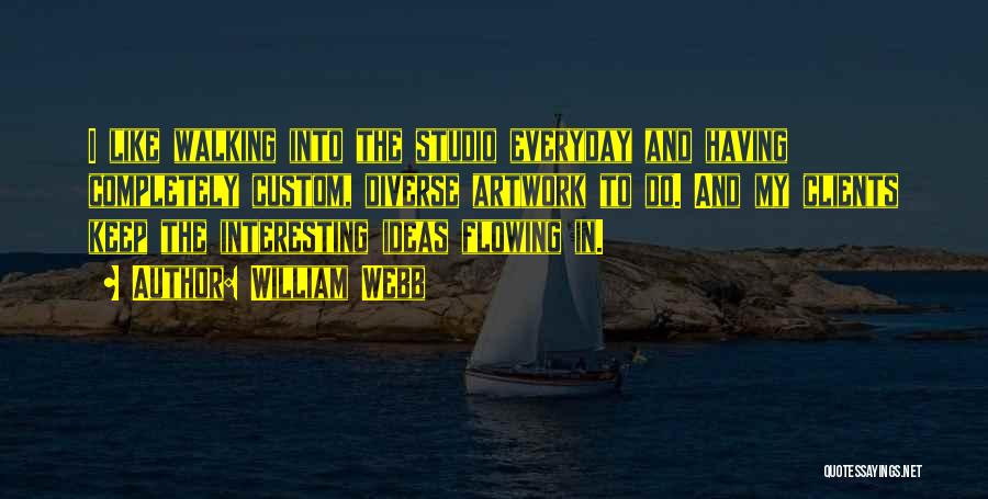 William Webb Quotes: I Like Walking Into The Studio Everyday And Having Completely Custom, Diverse Artwork To Do. And My Clients Keep The