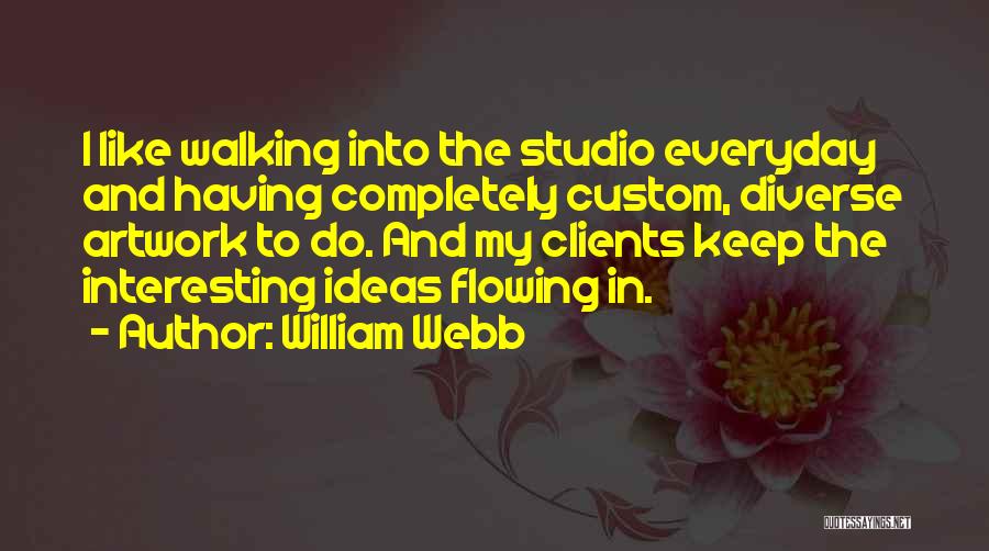 William Webb Quotes: I Like Walking Into The Studio Everyday And Having Completely Custom, Diverse Artwork To Do. And My Clients Keep The