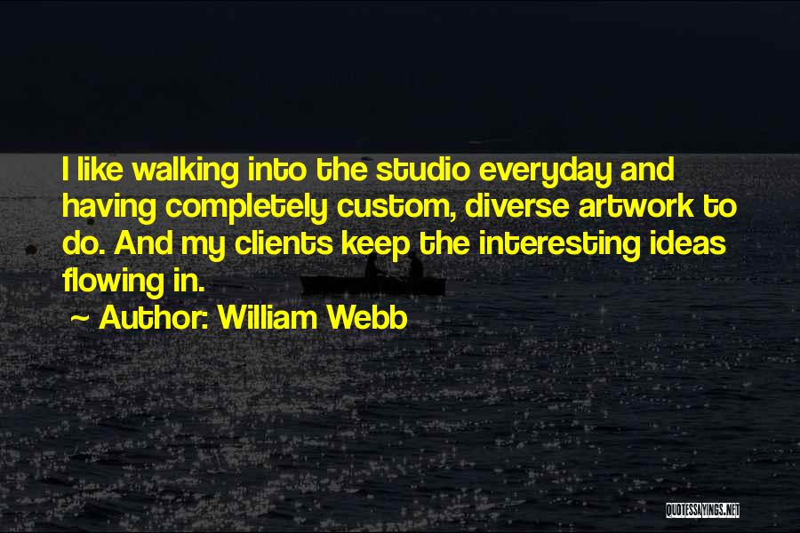 William Webb Quotes: I Like Walking Into The Studio Everyday And Having Completely Custom, Diverse Artwork To Do. And My Clients Keep The