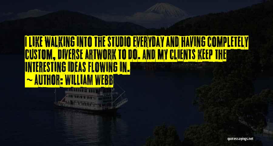 William Webb Quotes: I Like Walking Into The Studio Everyday And Having Completely Custom, Diverse Artwork To Do. And My Clients Keep The