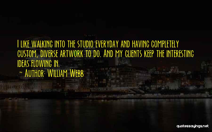 William Webb Quotes: I Like Walking Into The Studio Everyday And Having Completely Custom, Diverse Artwork To Do. And My Clients Keep The