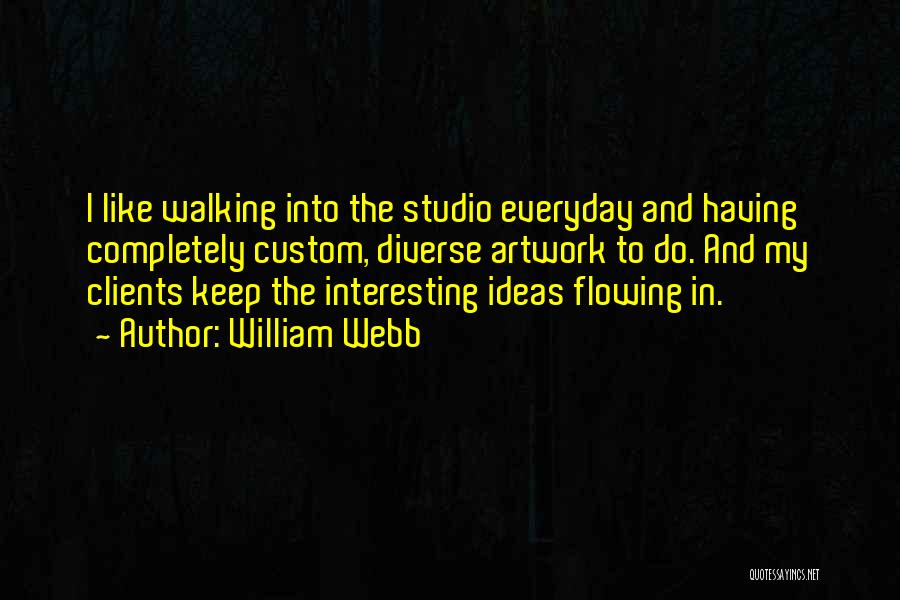 William Webb Quotes: I Like Walking Into The Studio Everyday And Having Completely Custom, Diverse Artwork To Do. And My Clients Keep The