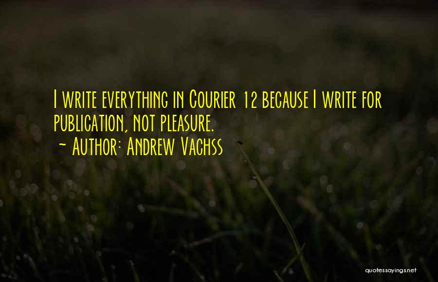 Andrew Vachss Quotes: I Write Everything In Courier 12 Because I Write For Publication, Not Pleasure.