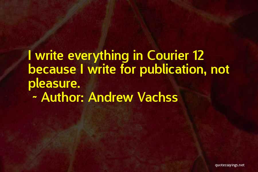 Andrew Vachss Quotes: I Write Everything In Courier 12 Because I Write For Publication, Not Pleasure.