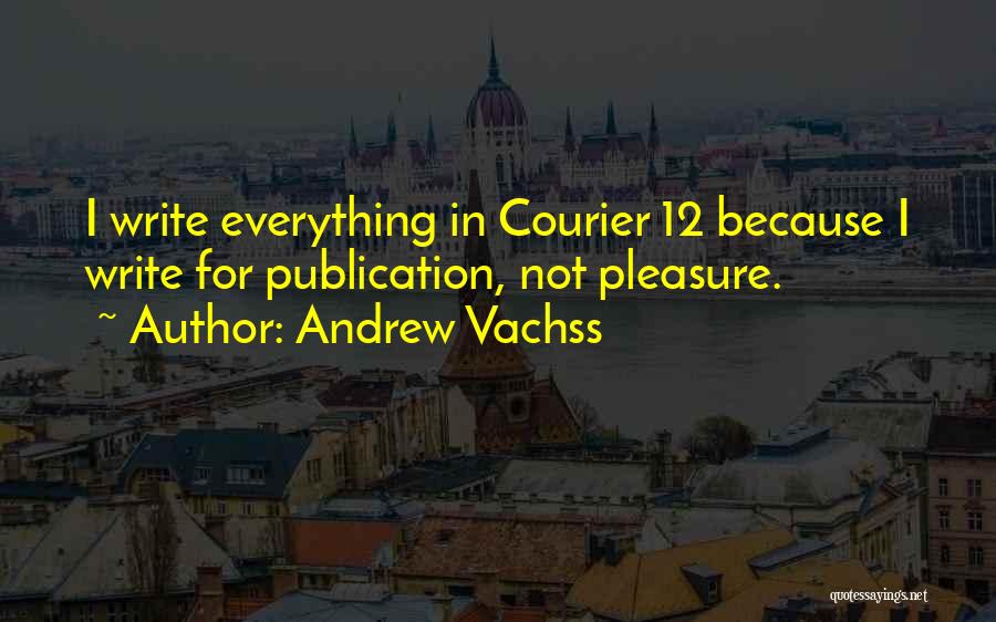 Andrew Vachss Quotes: I Write Everything In Courier 12 Because I Write For Publication, Not Pleasure.