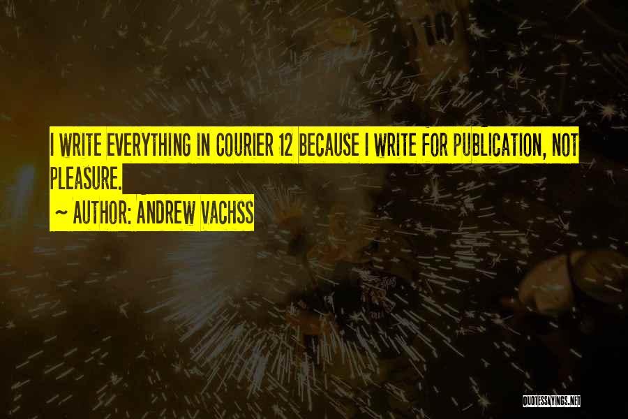 Andrew Vachss Quotes: I Write Everything In Courier 12 Because I Write For Publication, Not Pleasure.