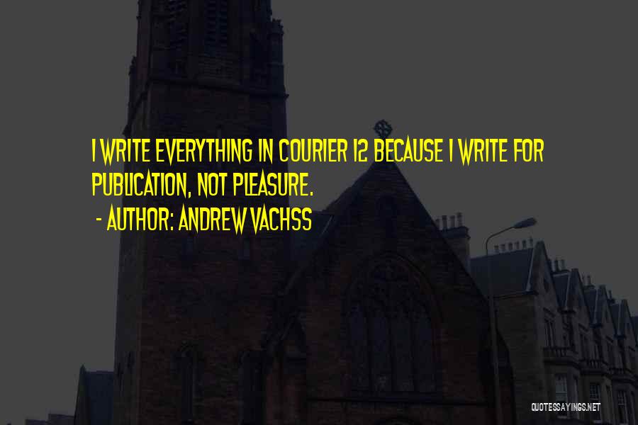 Andrew Vachss Quotes: I Write Everything In Courier 12 Because I Write For Publication, Not Pleasure.