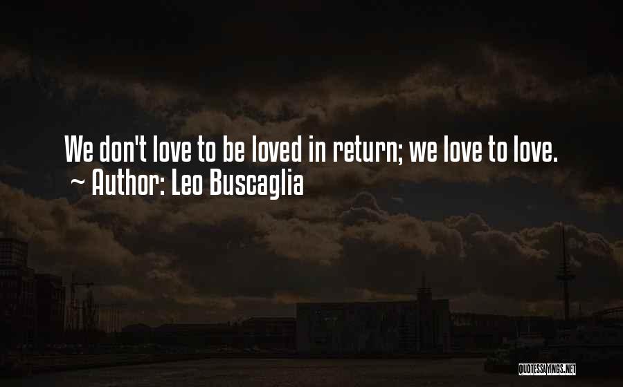 Leo Buscaglia Quotes: We Don't Love To Be Loved In Return; We Love To Love.