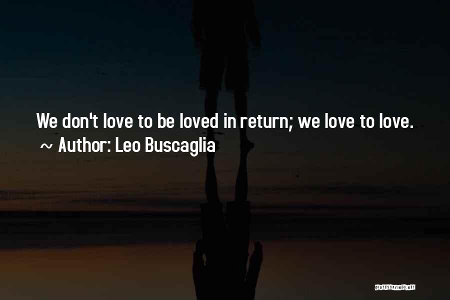 Leo Buscaglia Quotes: We Don't Love To Be Loved In Return; We Love To Love.