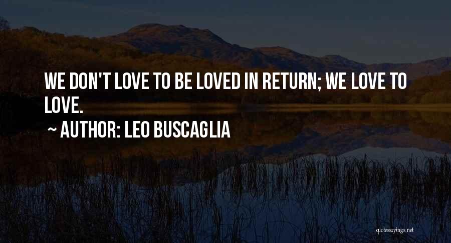 Leo Buscaglia Quotes: We Don't Love To Be Loved In Return; We Love To Love.