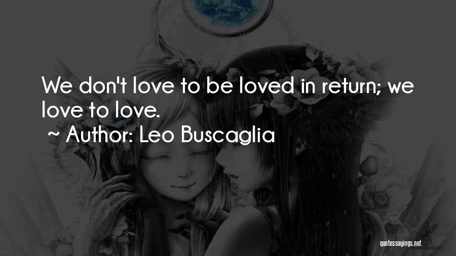 Leo Buscaglia Quotes: We Don't Love To Be Loved In Return; We Love To Love.