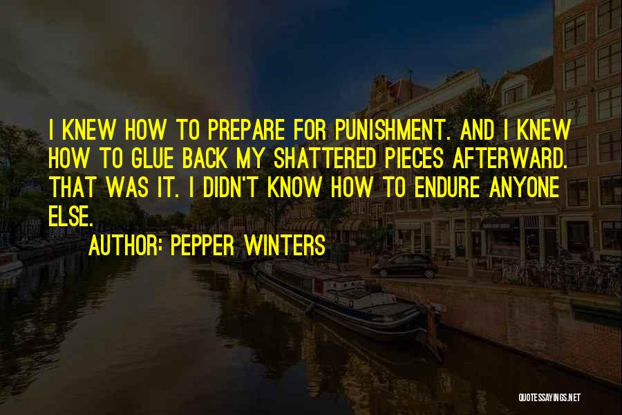 Pepper Winters Quotes: I Knew How To Prepare For Punishment. And I Knew How To Glue Back My Shattered Pieces Afterward. That Was
