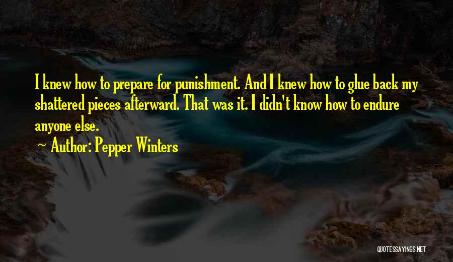 Pepper Winters Quotes: I Knew How To Prepare For Punishment. And I Knew How To Glue Back My Shattered Pieces Afterward. That Was