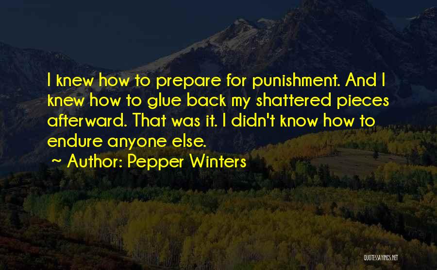 Pepper Winters Quotes: I Knew How To Prepare For Punishment. And I Knew How To Glue Back My Shattered Pieces Afterward. That Was