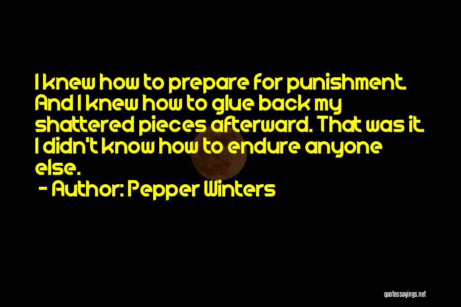 Pepper Winters Quotes: I Knew How To Prepare For Punishment. And I Knew How To Glue Back My Shattered Pieces Afterward. That Was