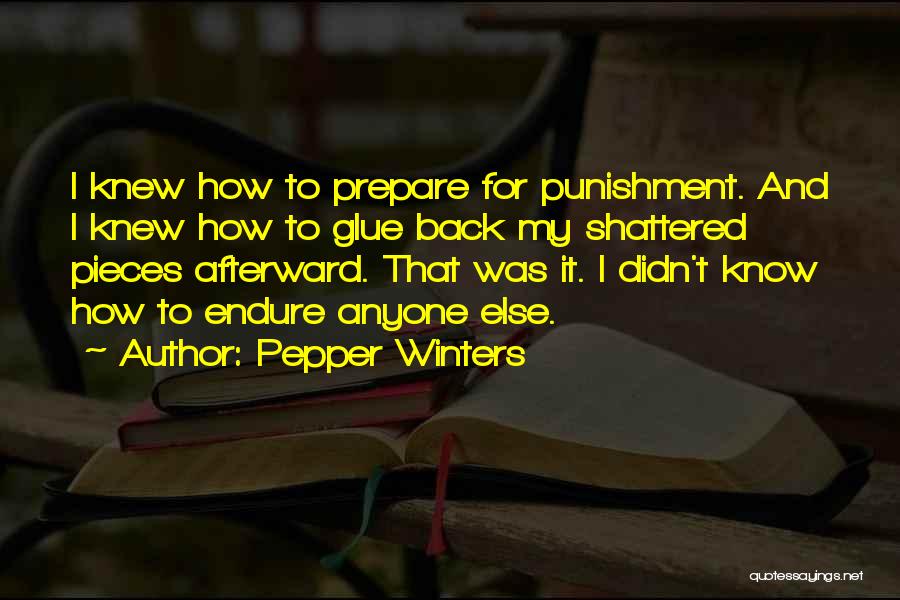 Pepper Winters Quotes: I Knew How To Prepare For Punishment. And I Knew How To Glue Back My Shattered Pieces Afterward. That Was
