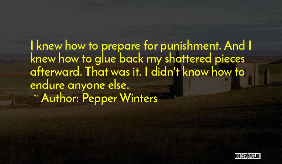 Pepper Winters Quotes: I Knew How To Prepare For Punishment. And I Knew How To Glue Back My Shattered Pieces Afterward. That Was