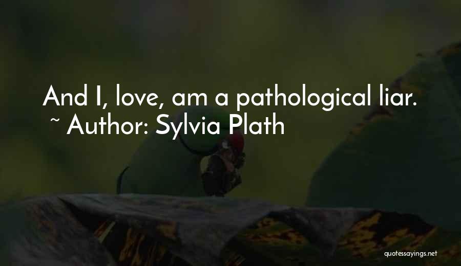 Sylvia Plath Quotes: And I, Love, Am A Pathological Liar.