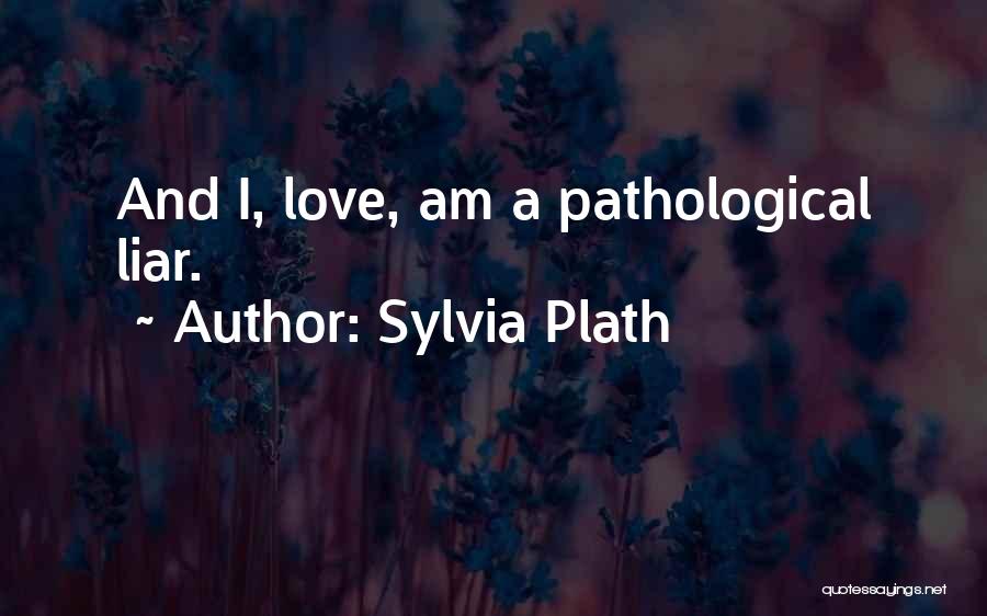 Sylvia Plath Quotes: And I, Love, Am A Pathological Liar.