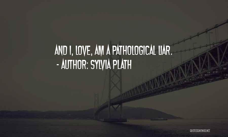Sylvia Plath Quotes: And I, Love, Am A Pathological Liar.