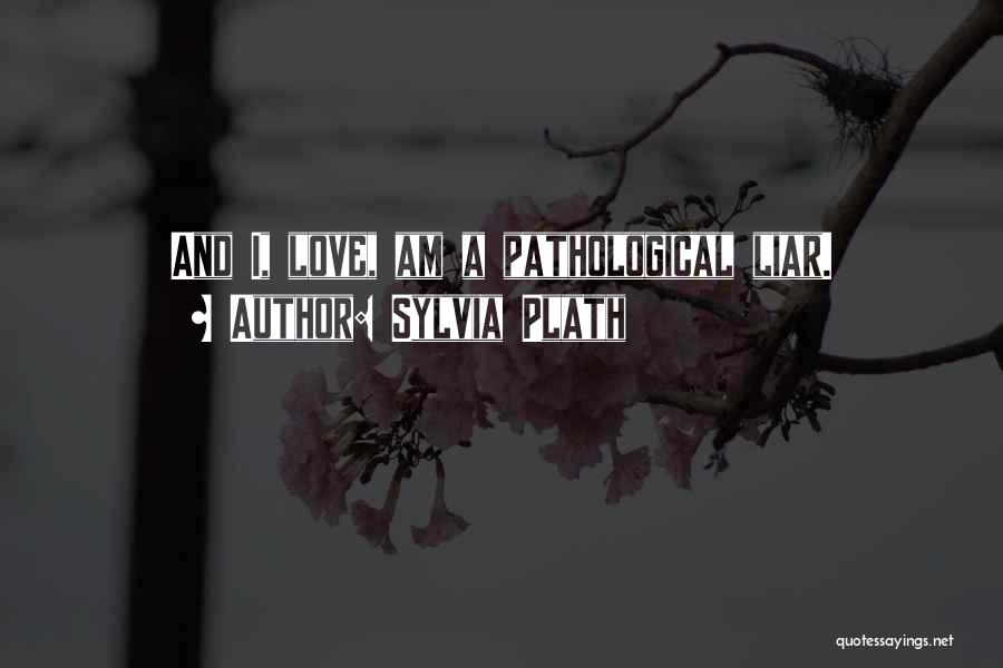 Sylvia Plath Quotes: And I, Love, Am A Pathological Liar.