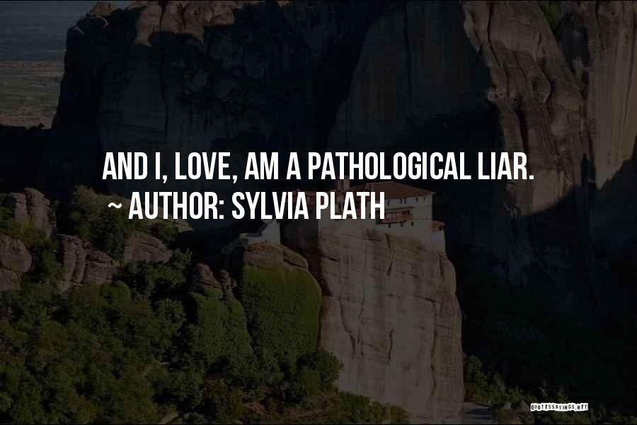 Sylvia Plath Quotes: And I, Love, Am A Pathological Liar.