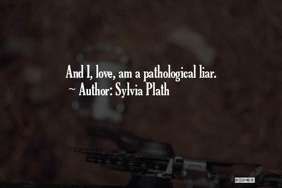 Sylvia Plath Quotes: And I, Love, Am A Pathological Liar.