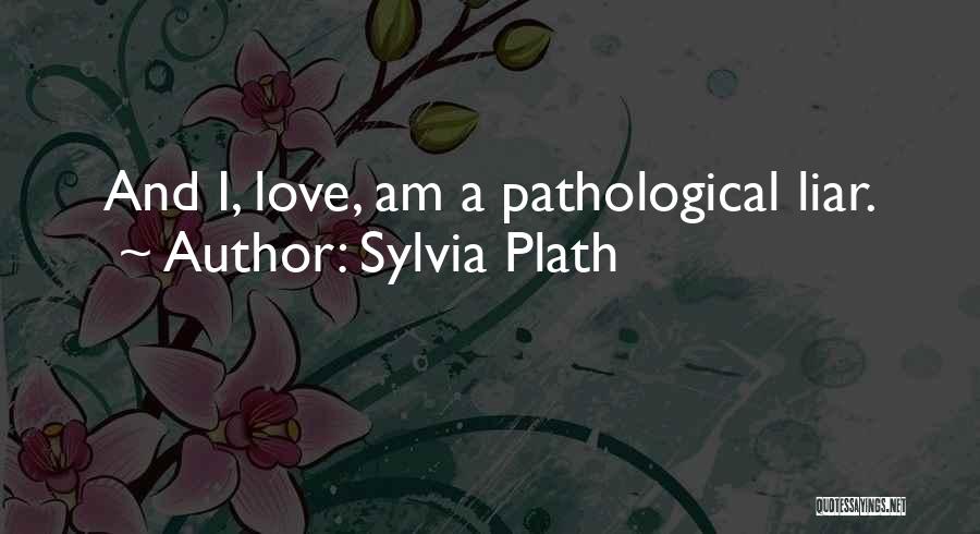 Sylvia Plath Quotes: And I, Love, Am A Pathological Liar.